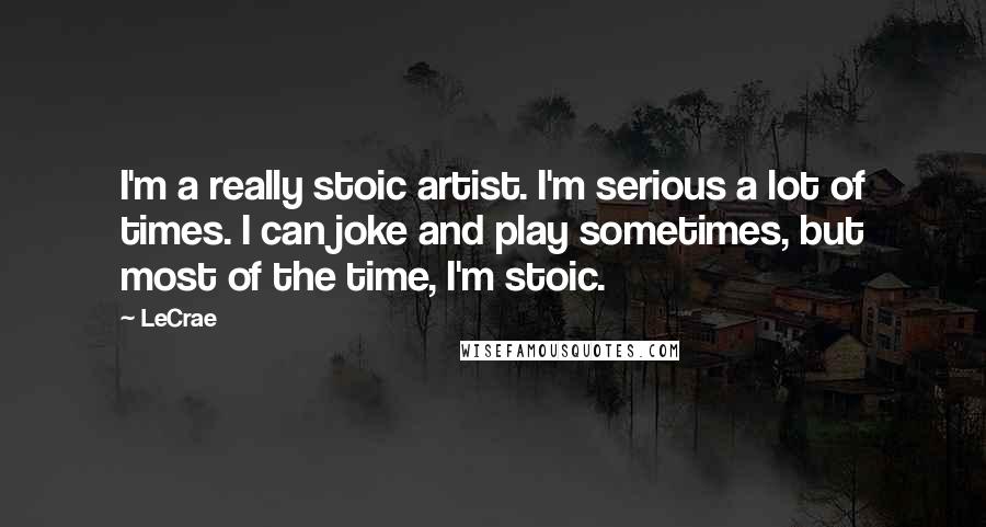 LeCrae Quotes: I'm a really stoic artist. I'm serious a lot of times. I can joke and play sometimes, but most of the time, I'm stoic.
