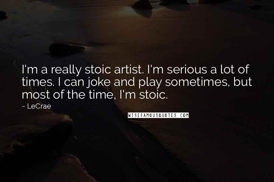 LeCrae Quotes: I'm a really stoic artist. I'm serious a lot of times. I can joke and play sometimes, but most of the time, I'm stoic.