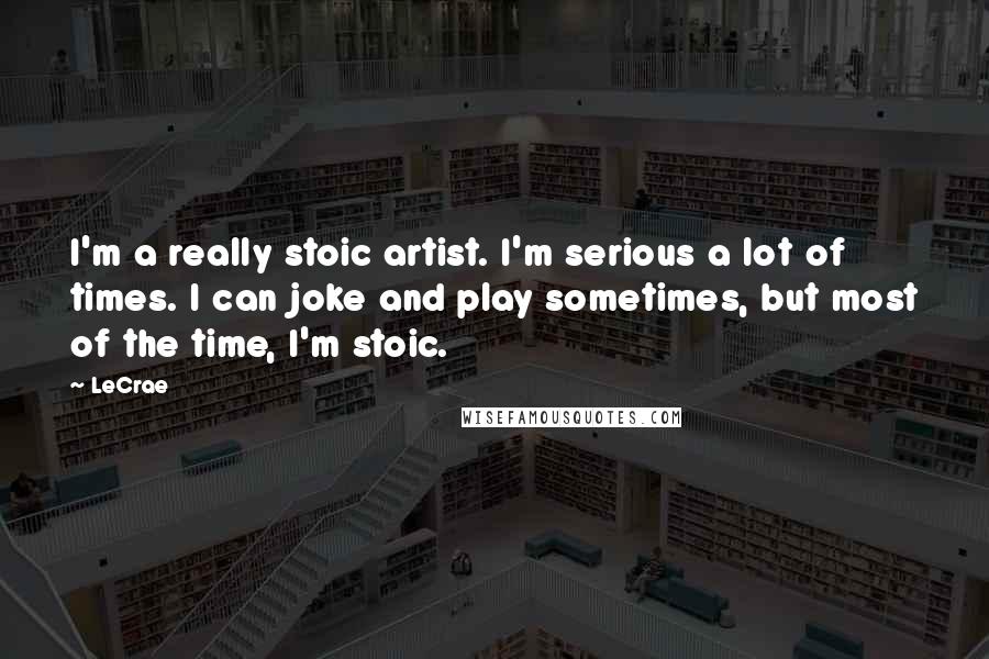 LeCrae Quotes: I'm a really stoic artist. I'm serious a lot of times. I can joke and play sometimes, but most of the time, I'm stoic.