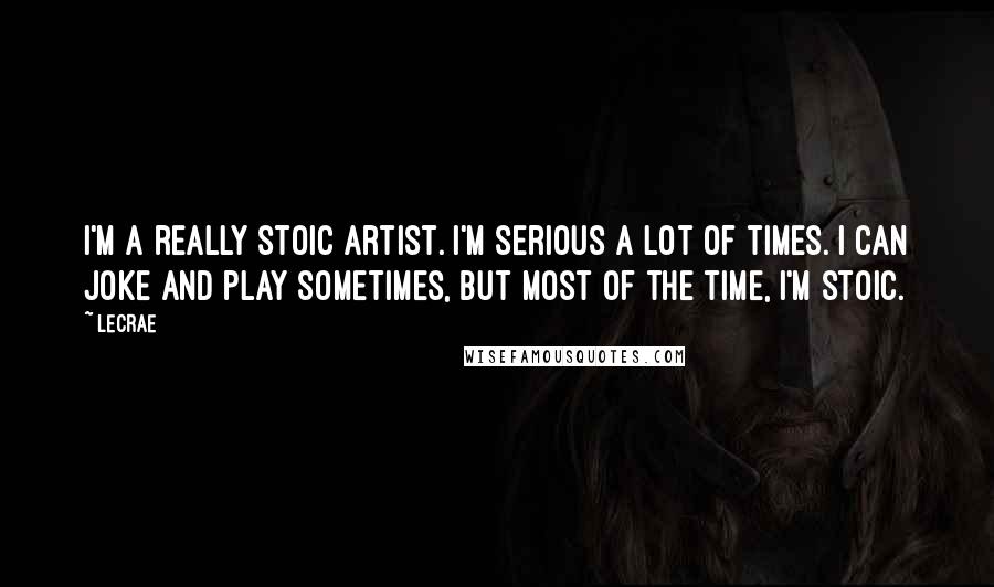 LeCrae Quotes: I'm a really stoic artist. I'm serious a lot of times. I can joke and play sometimes, but most of the time, I'm stoic.