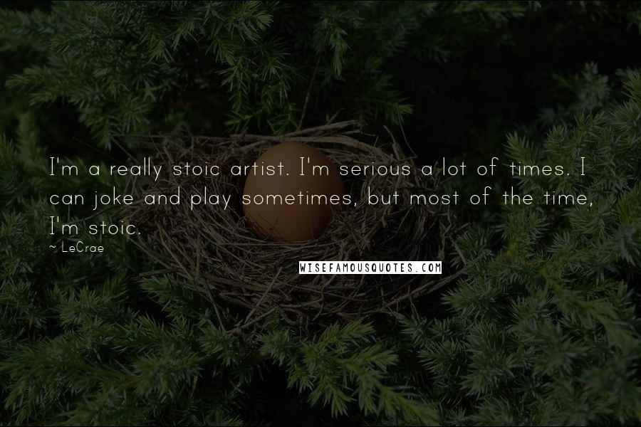LeCrae Quotes: I'm a really stoic artist. I'm serious a lot of times. I can joke and play sometimes, but most of the time, I'm stoic.