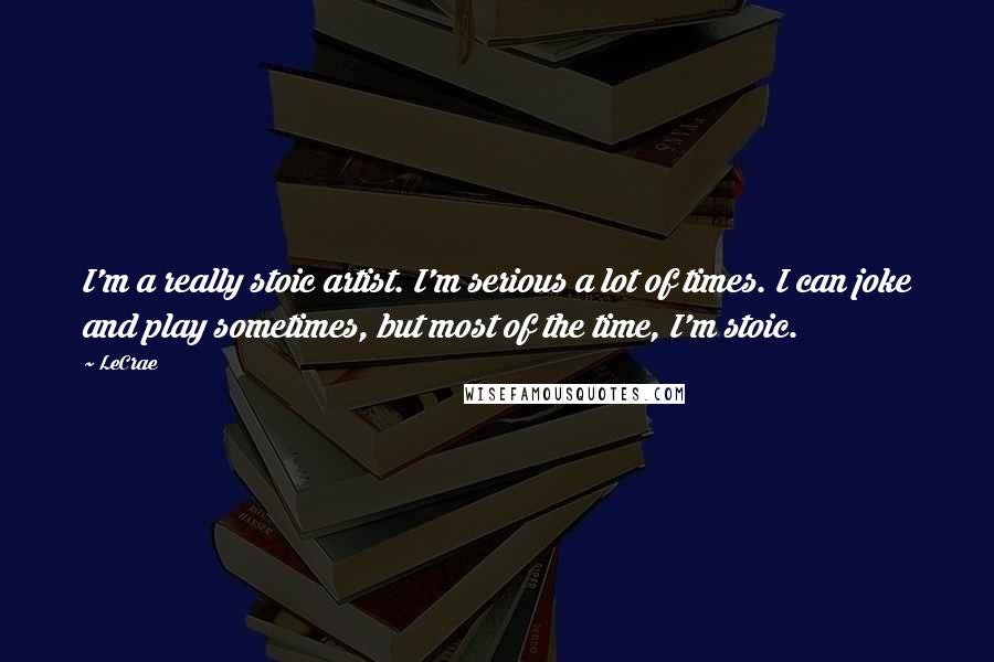 LeCrae Quotes: I'm a really stoic artist. I'm serious a lot of times. I can joke and play sometimes, but most of the time, I'm stoic.