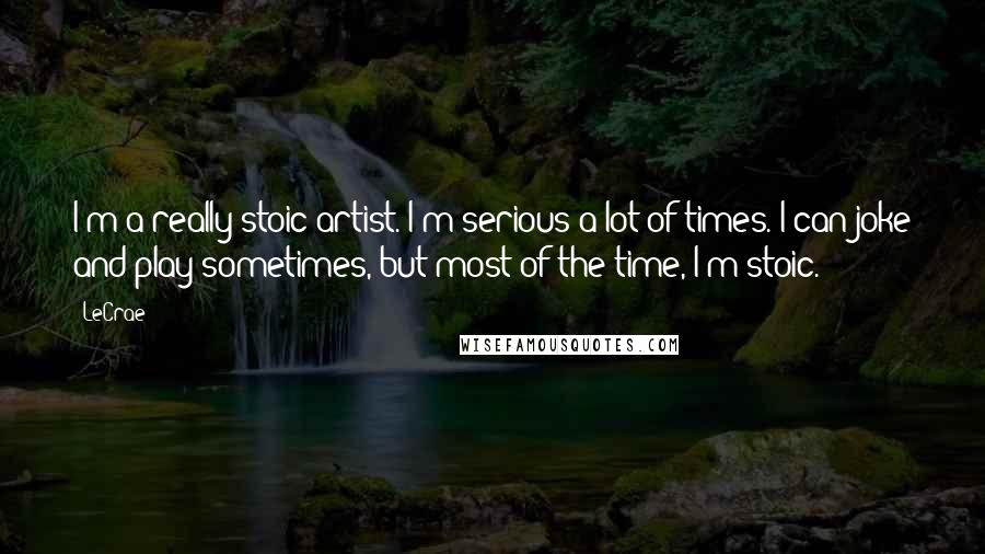 LeCrae Quotes: I'm a really stoic artist. I'm serious a lot of times. I can joke and play sometimes, but most of the time, I'm stoic.