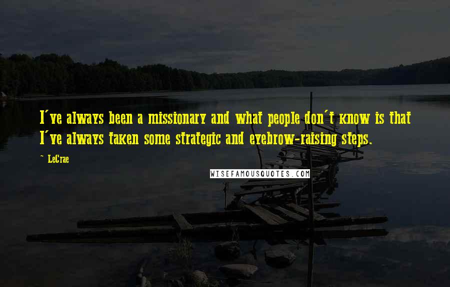 LeCrae Quotes: I've always been a missionary and what people don't know is that I've always taken some strategic and eyebrow-raising steps.