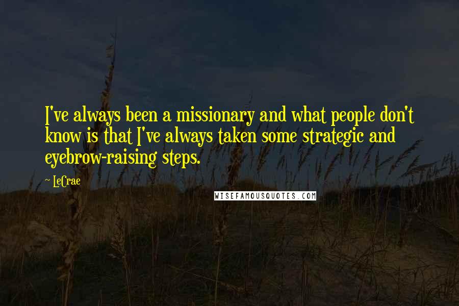 LeCrae Quotes: I've always been a missionary and what people don't know is that I've always taken some strategic and eyebrow-raising steps.