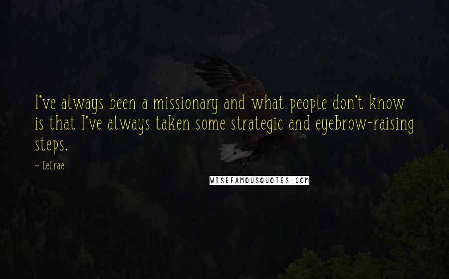 LeCrae Quotes: I've always been a missionary and what people don't know is that I've always taken some strategic and eyebrow-raising steps.