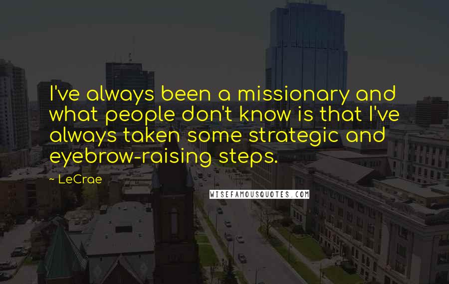 LeCrae Quotes: I've always been a missionary and what people don't know is that I've always taken some strategic and eyebrow-raising steps.
