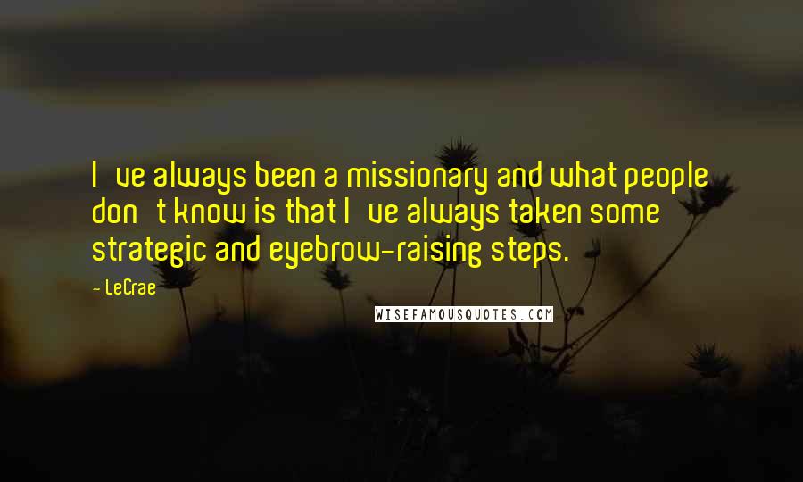 LeCrae Quotes: I've always been a missionary and what people don't know is that I've always taken some strategic and eyebrow-raising steps.