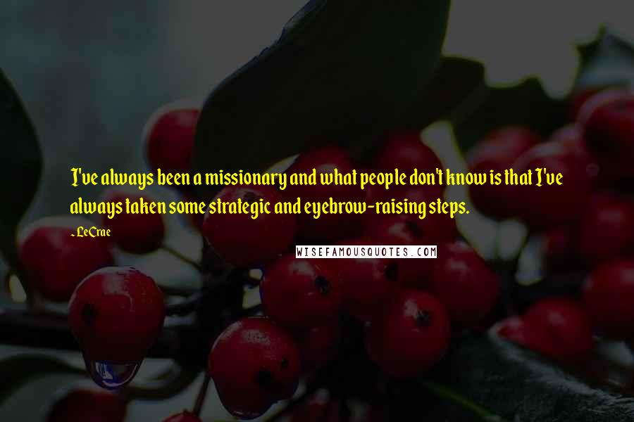 LeCrae Quotes: I've always been a missionary and what people don't know is that I've always taken some strategic and eyebrow-raising steps.
