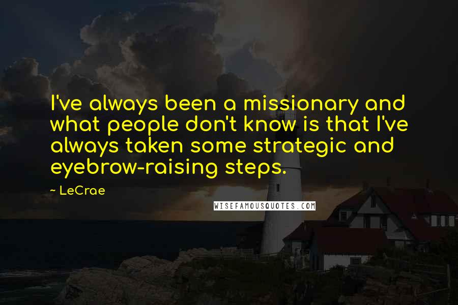 LeCrae Quotes: I've always been a missionary and what people don't know is that I've always taken some strategic and eyebrow-raising steps.