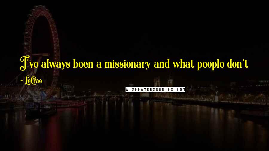 LeCrae Quotes: I've always been a missionary and what people don't know is that I've always taken some strategic and eyebrow-raising steps.