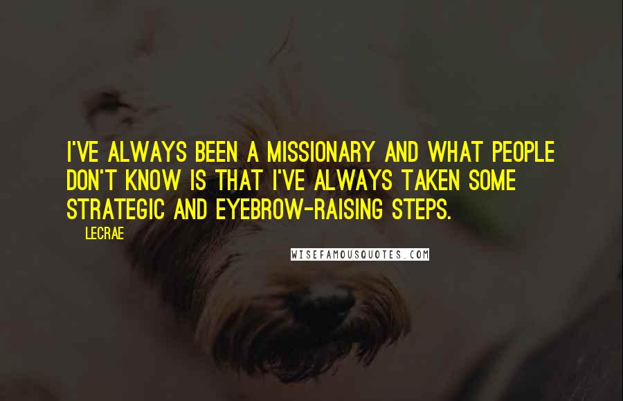 LeCrae Quotes: I've always been a missionary and what people don't know is that I've always taken some strategic and eyebrow-raising steps.