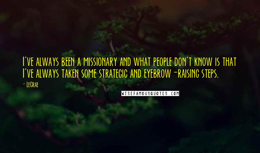LeCrae Quotes: I've always been a missionary and what people don't know is that I've always taken some strategic and eyebrow-raising steps.