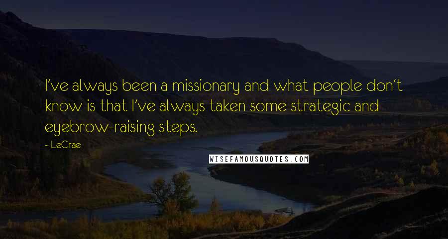LeCrae Quotes: I've always been a missionary and what people don't know is that I've always taken some strategic and eyebrow-raising steps.
