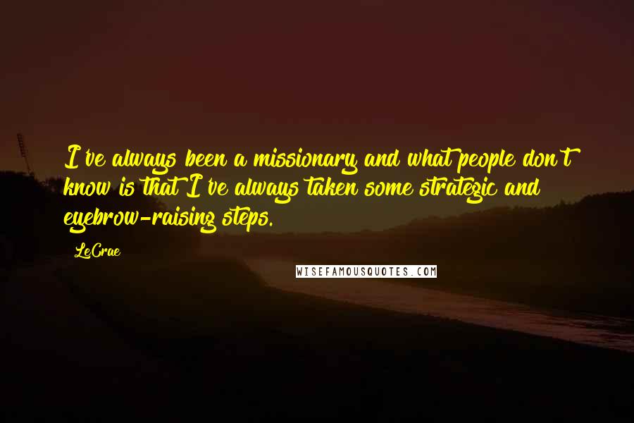 LeCrae Quotes: I've always been a missionary and what people don't know is that I've always taken some strategic and eyebrow-raising steps.