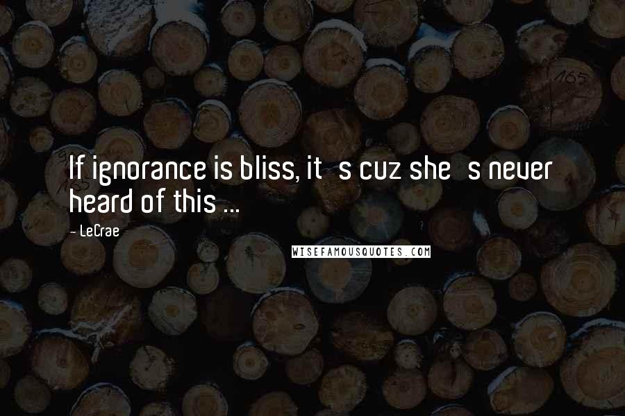 LeCrae Quotes: If ignorance is bliss, it's cuz she's never heard of this ...