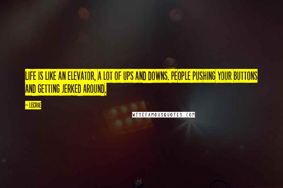 LeCrae Quotes: Life is like an elevator, a lot of ups and downs. People pushing your buttons and getting jerked around.