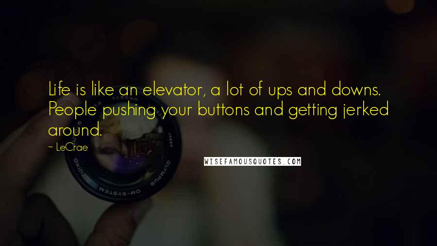 LeCrae Quotes: Life is like an elevator, a lot of ups and downs. People pushing your buttons and getting jerked around.