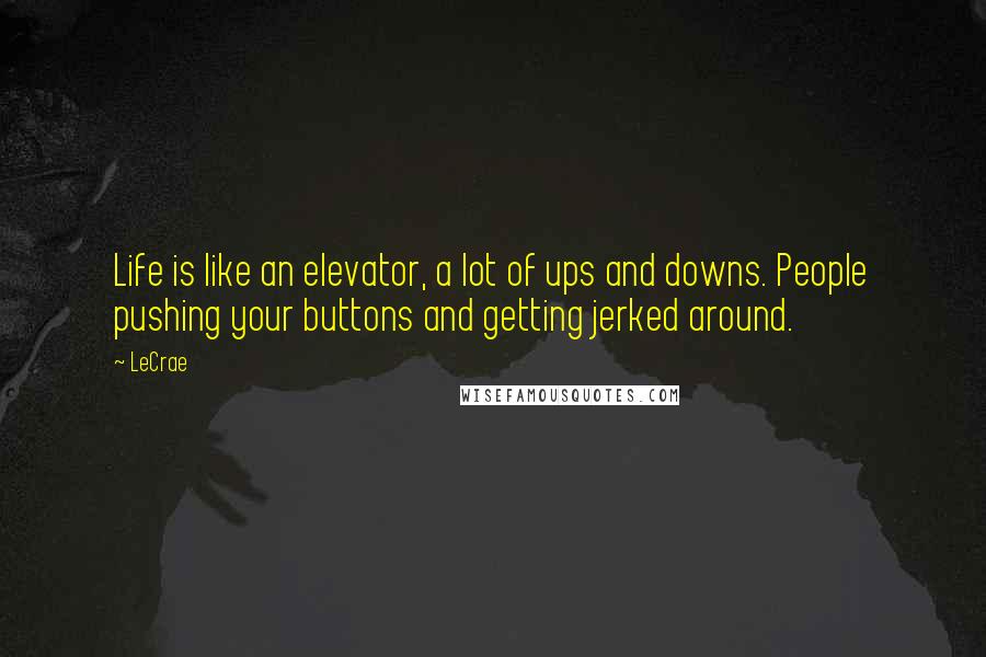 LeCrae Quotes: Life is like an elevator, a lot of ups and downs. People pushing your buttons and getting jerked around.