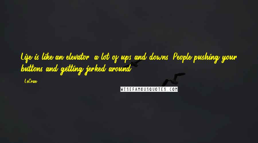 LeCrae Quotes: Life is like an elevator, a lot of ups and downs. People pushing your buttons and getting jerked around.