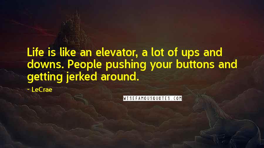 LeCrae Quotes: Life is like an elevator, a lot of ups and downs. People pushing your buttons and getting jerked around.