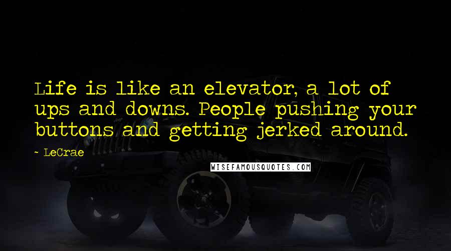 LeCrae Quotes: Life is like an elevator, a lot of ups and downs. People pushing your buttons and getting jerked around.