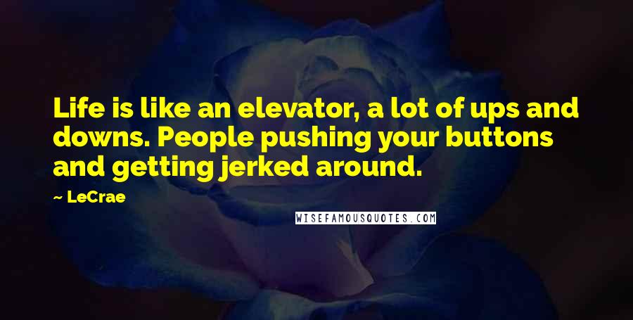 LeCrae Quotes: Life is like an elevator, a lot of ups and downs. People pushing your buttons and getting jerked around.