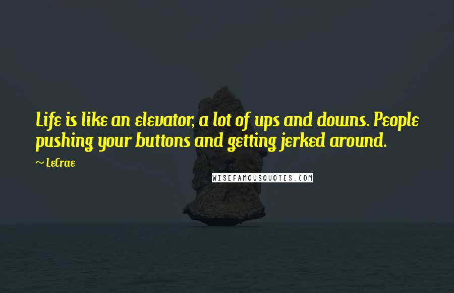 LeCrae Quotes: Life is like an elevator, a lot of ups and downs. People pushing your buttons and getting jerked around.