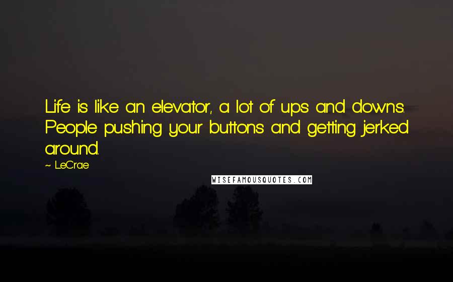 LeCrae Quotes: Life is like an elevator, a lot of ups and downs. People pushing your buttons and getting jerked around.