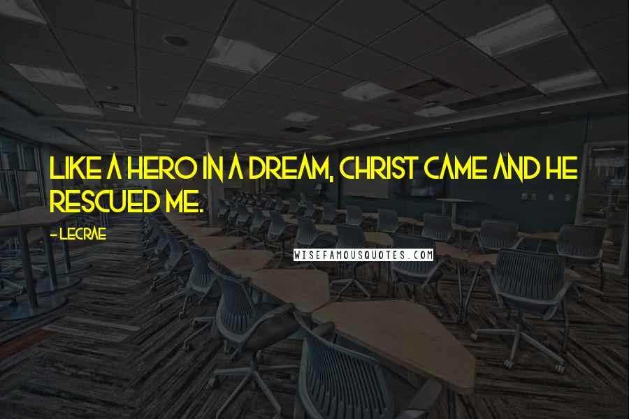 LeCrae Quotes: Like a hero in a dream, Christ came and He rescued me.