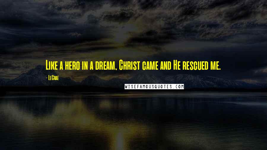 LeCrae Quotes: Like a hero in a dream, Christ came and He rescued me.