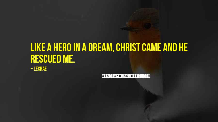 LeCrae Quotes: Like a hero in a dream, Christ came and He rescued me.