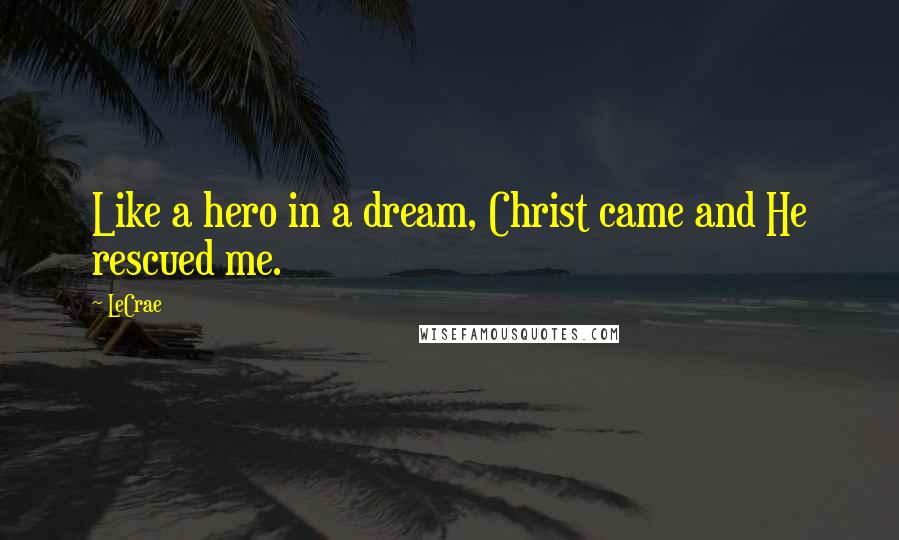 LeCrae Quotes: Like a hero in a dream, Christ came and He rescued me.