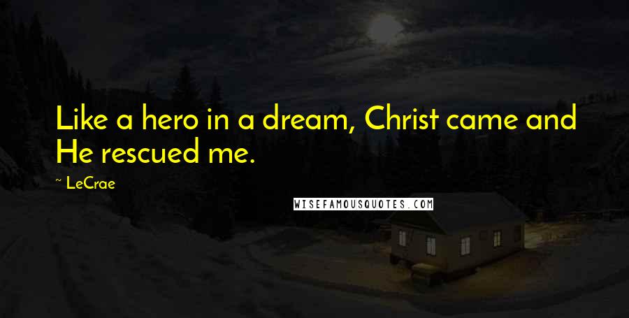 LeCrae Quotes: Like a hero in a dream, Christ came and He rescued me.