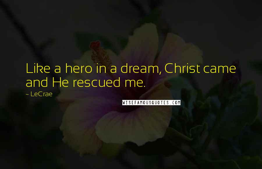 LeCrae Quotes: Like a hero in a dream, Christ came and He rescued me.