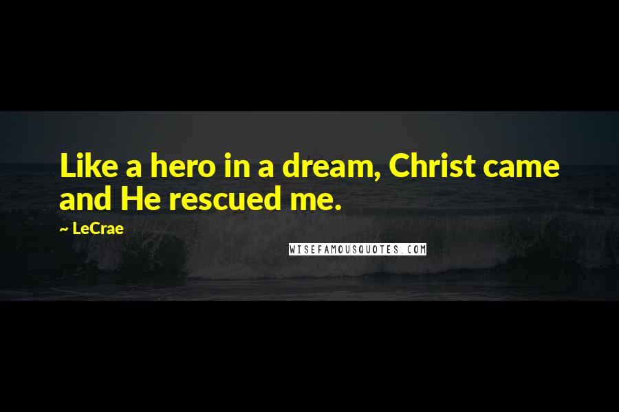 LeCrae Quotes: Like a hero in a dream, Christ came and He rescued me.