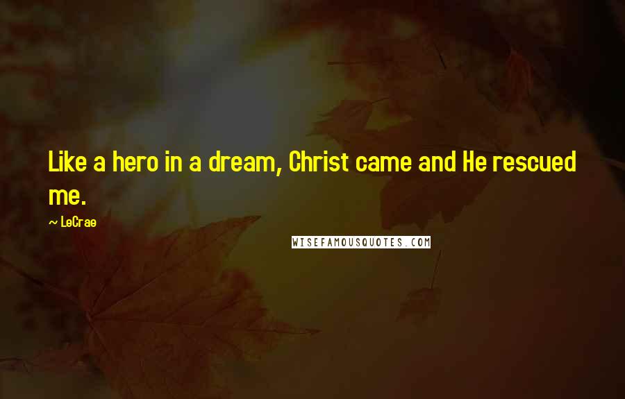 LeCrae Quotes: Like a hero in a dream, Christ came and He rescued me.