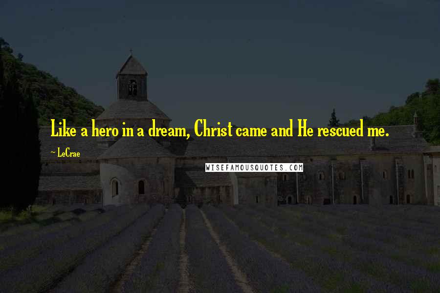 LeCrae Quotes: Like a hero in a dream, Christ came and He rescued me.
