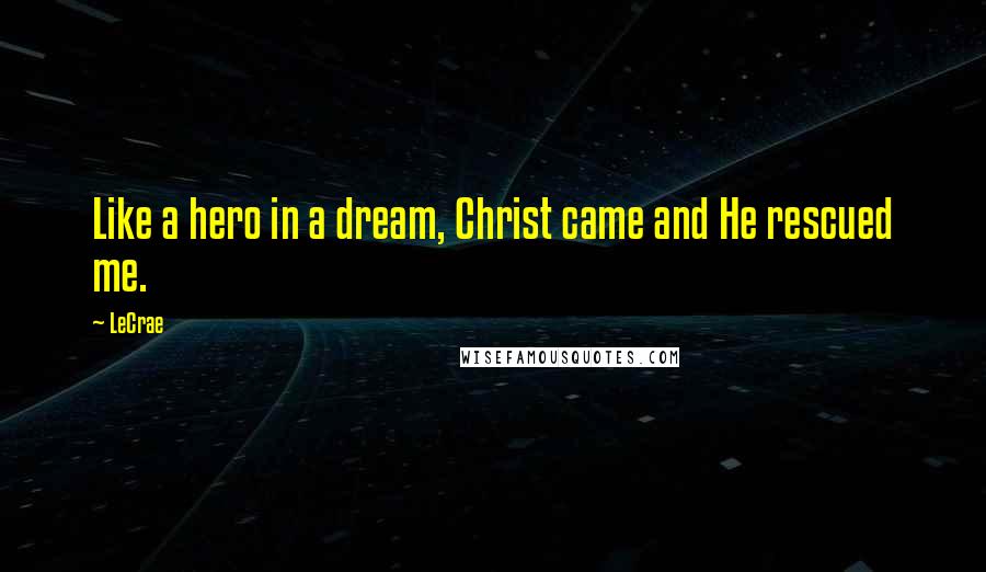 LeCrae Quotes: Like a hero in a dream, Christ came and He rescued me.