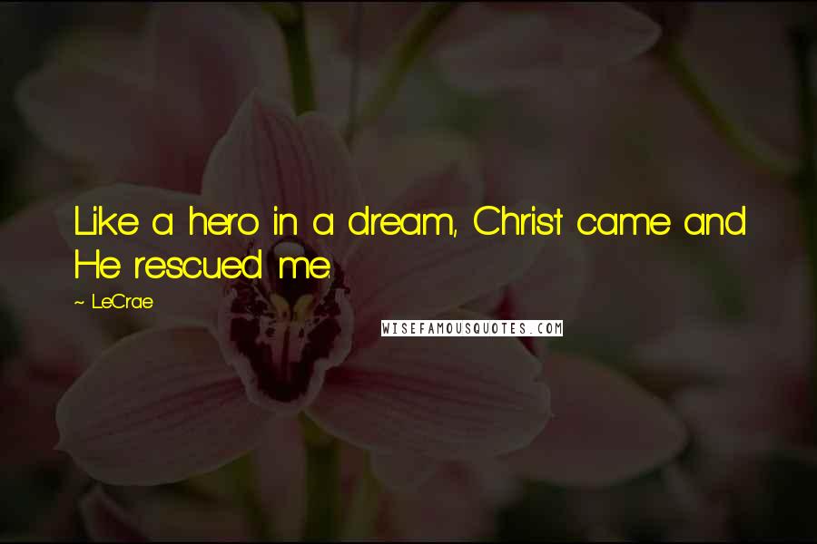 LeCrae Quotes: Like a hero in a dream, Christ came and He rescued me.