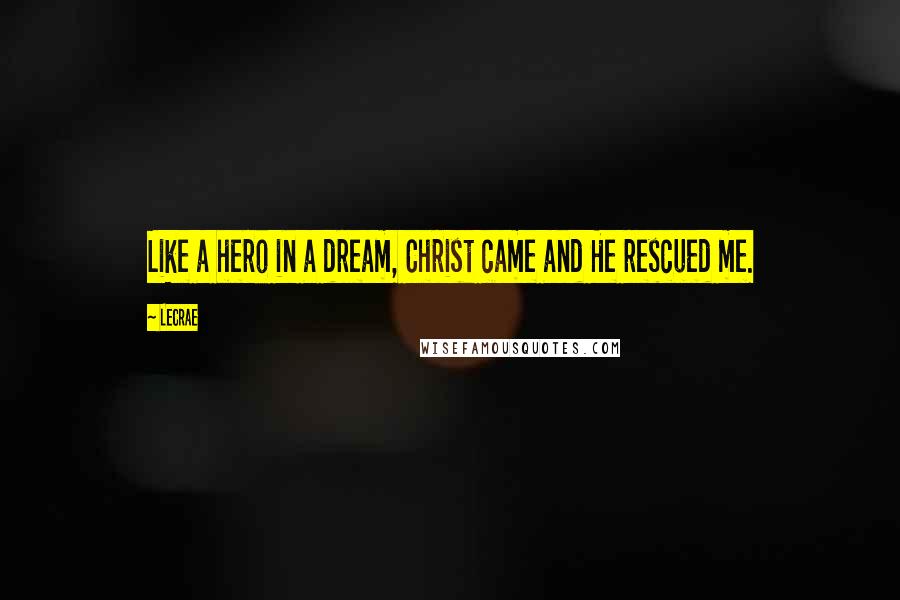 LeCrae Quotes: Like a hero in a dream, Christ came and He rescued me.