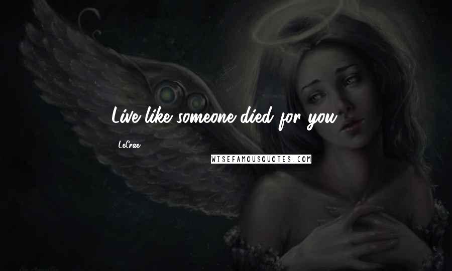 LeCrae Quotes: Live like someone died for you.