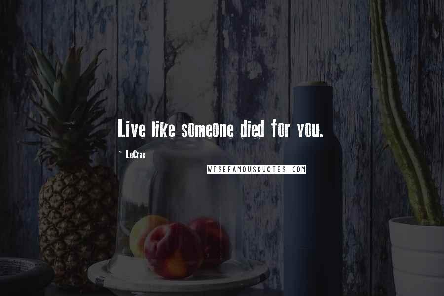 LeCrae Quotes: Live like someone died for you.