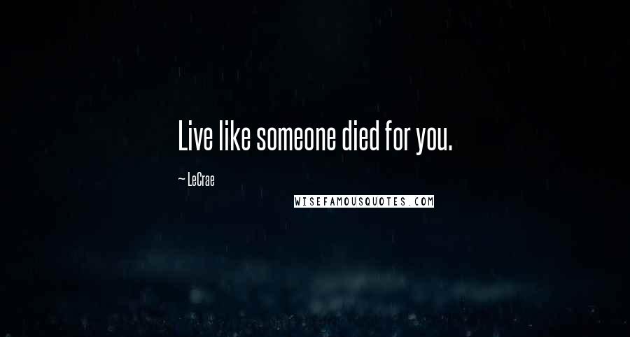 LeCrae Quotes: Live like someone died for you.