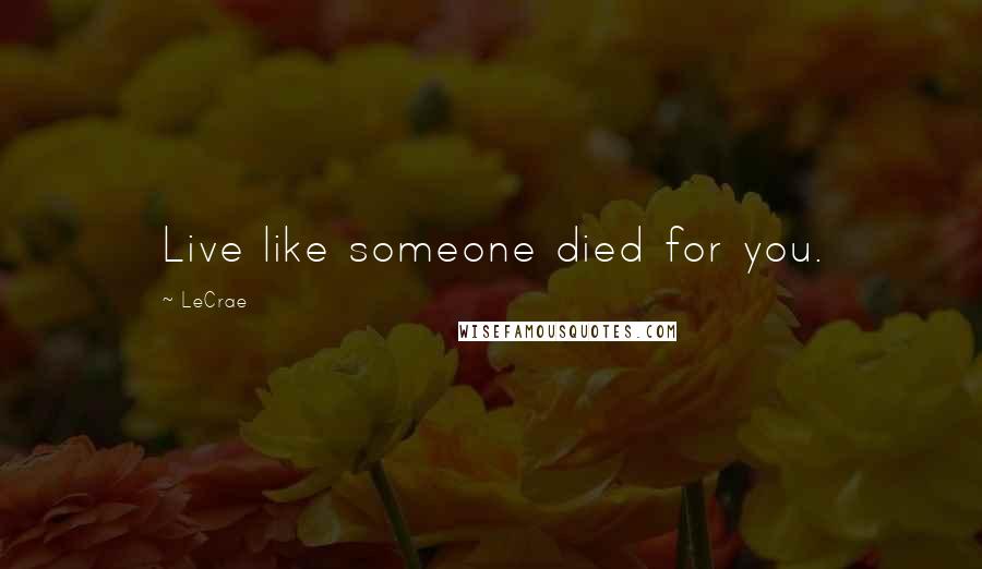 LeCrae Quotes: Live like someone died for you.