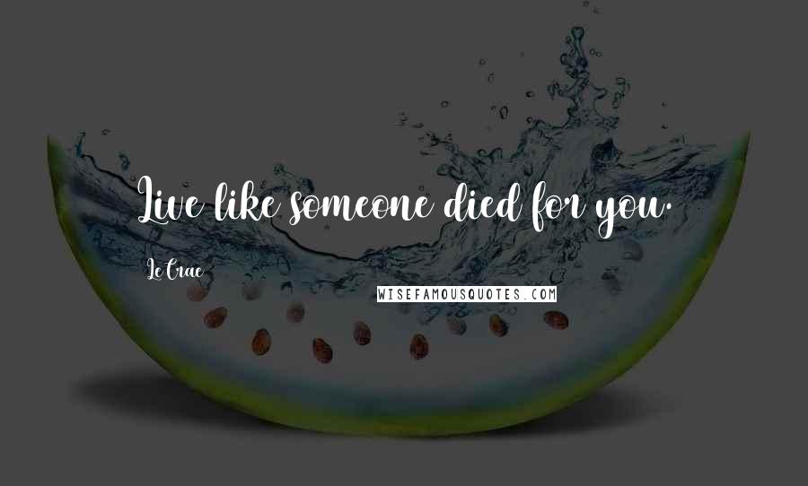 LeCrae Quotes: Live like someone died for you.