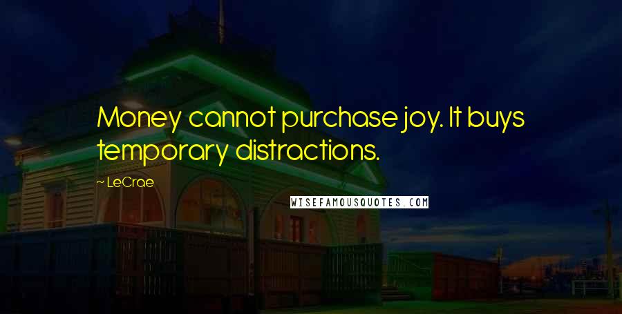 LeCrae Quotes: Money cannot purchase joy. It buys temporary distractions.