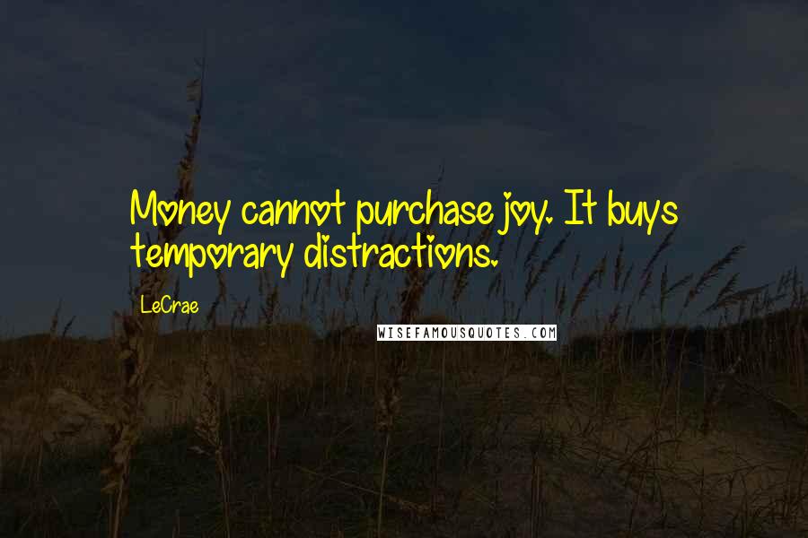 LeCrae Quotes: Money cannot purchase joy. It buys temporary distractions.