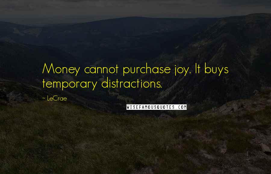 LeCrae Quotes: Money cannot purchase joy. It buys temporary distractions.