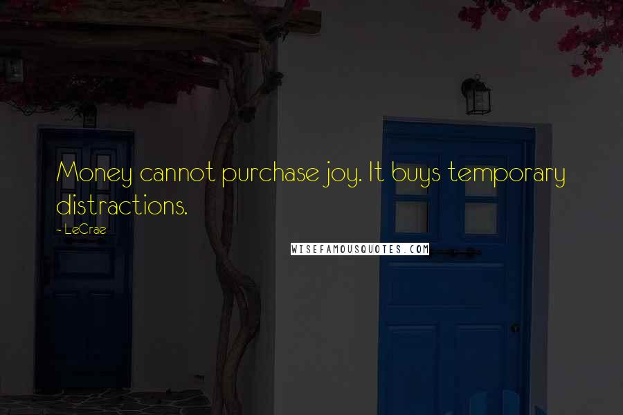 LeCrae Quotes: Money cannot purchase joy. It buys temporary distractions.